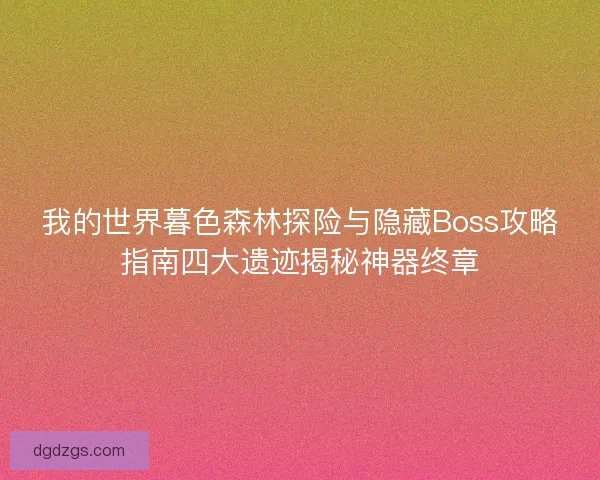 我的世界暮色森林探险与隐藏Boss攻略指南四大遗迹揭秘神器终章